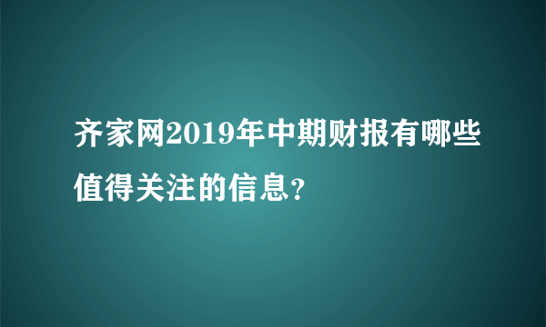 齐家网2019年中期财报有哪些值得关注的信息？