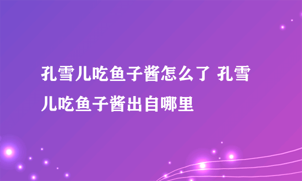 孔雪儿吃鱼子酱怎么了 孔雪儿吃鱼子酱出自哪里