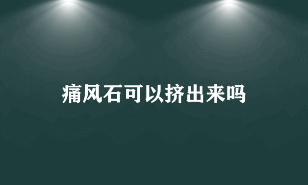 痛风石可以挤出来吗