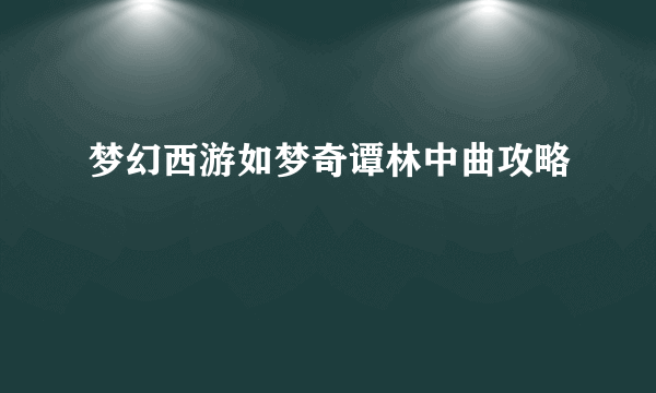 梦幻西游如梦奇谭林中曲攻略