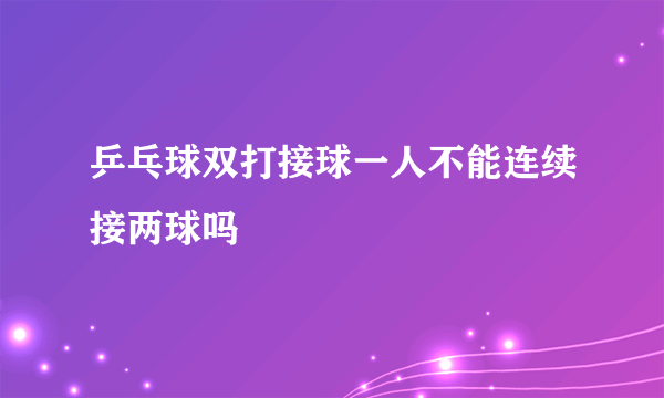 乒乓球双打接球一人不能连续接两球吗