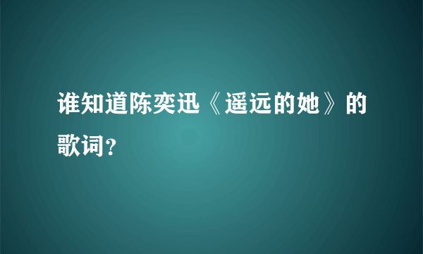 谁知道陈奕迅《遥远的她》的歌词？