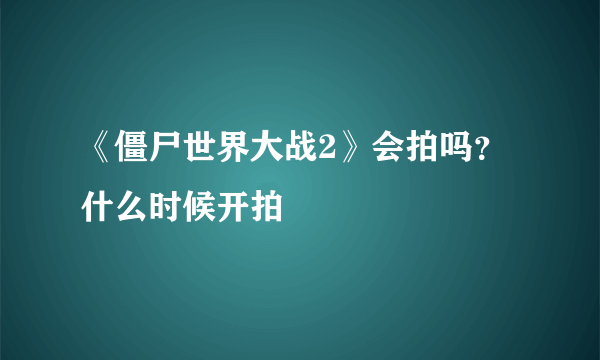 《僵尸世界大战2》会拍吗？什么时候开拍