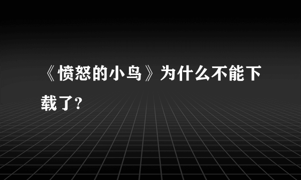 《愤怒的小鸟》为什么不能下载了?