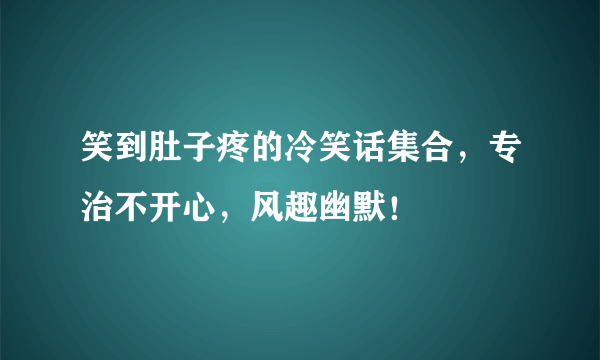 笑到肚子疼的冷笑话集合，专治不开心，风趣幽默！