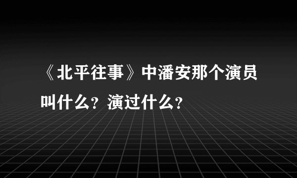 《北平往事》中潘安那个演员叫什么？演过什么？