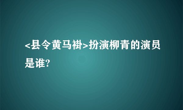 <县令黄马褂>扮演柳青的演员是谁?