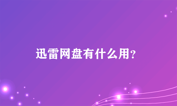 迅雷网盘有什么用？