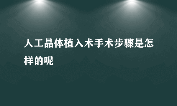 人工晶体植入术手术步骤是怎样的呢