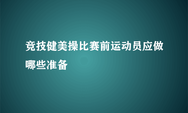 竞技健美操比赛前运动员应做哪些准备