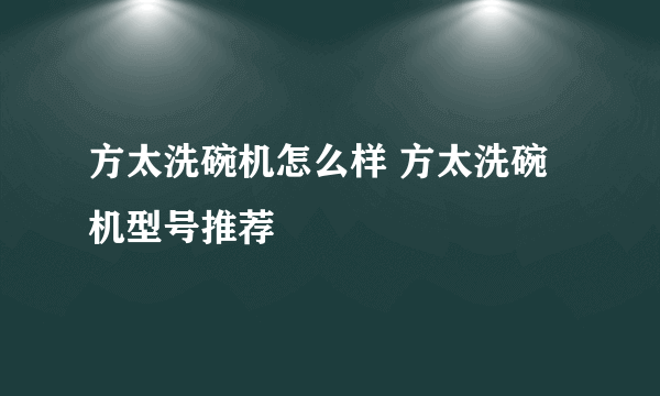 方太洗碗机怎么样 方太洗碗机型号推荐