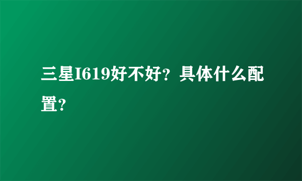 三星I619好不好？具体什么配置？