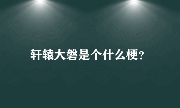 轩辕大磐是个什么梗？