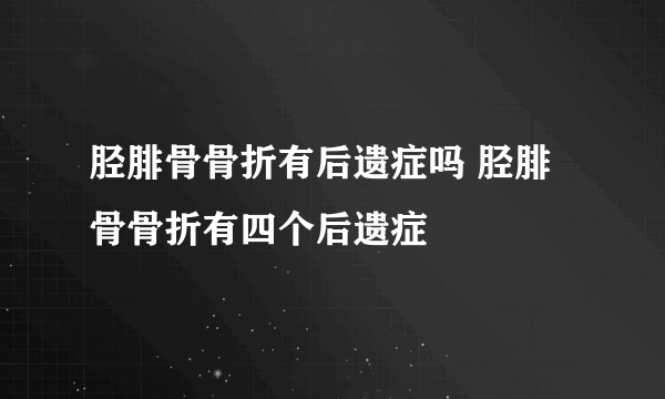 胫腓骨骨折有后遗症吗 胫腓骨骨折有四个后遗症