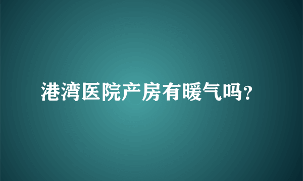 港湾医院产房有暖气吗？