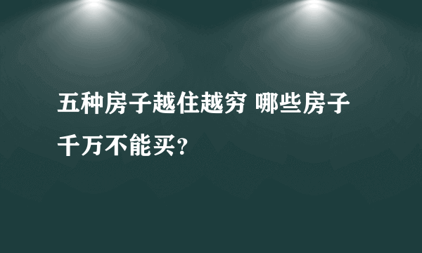 五种房子越住越穷 哪些房子千万不能买？