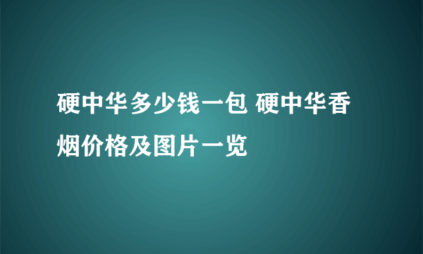 硬中华多少钱一包 硬中华香烟价格及图片一览