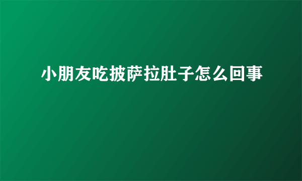 小朋友吃披萨拉肚子怎么回事