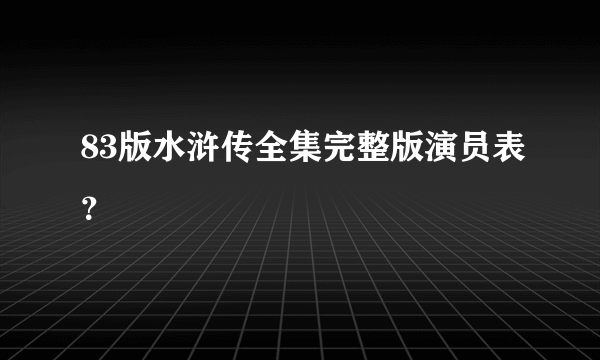 83版水浒传全集完整版演员表？