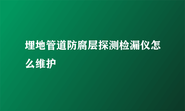 埋地管道防腐层探测检漏仪怎么维护