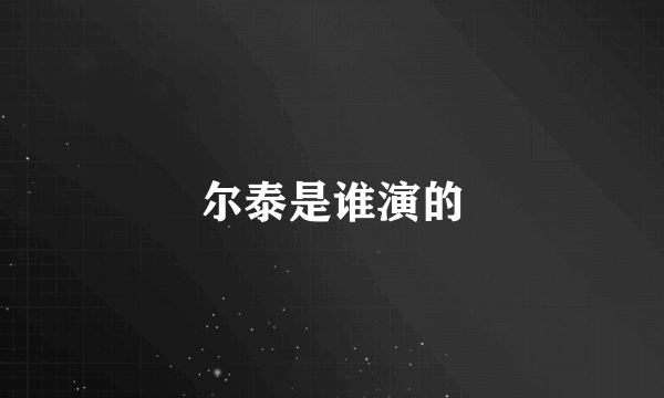 尔泰是谁演的