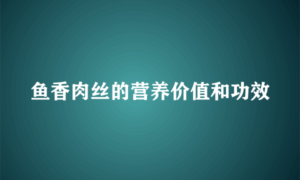 鱼香肉丝的营养价值和功效