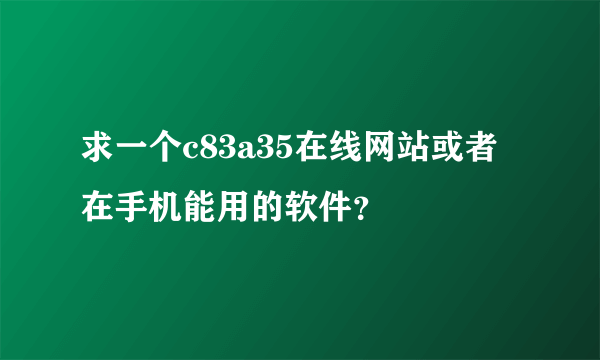 求一个c83a35在线网站或者在手机能用的软件？