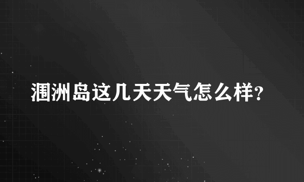 涠洲岛这几天天气怎么样？