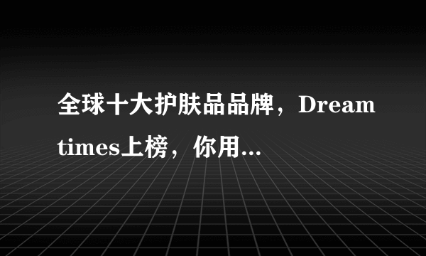 全球十大护肤品品牌，Dreamtimes上榜，你用过哪个品牌的