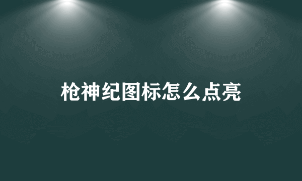 枪神纪图标怎么点亮