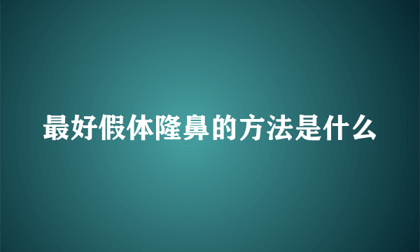 最好假体隆鼻的方法是什么