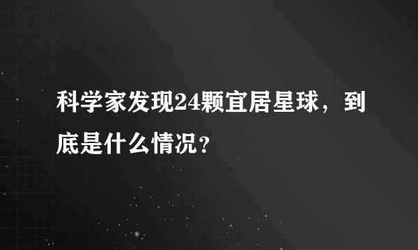 科学家发现24颗宜居星球，到底是什么情况？