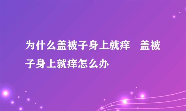 为什么盖被子身上就痒   盖被子身上就痒怎么办