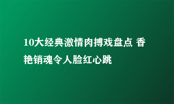 10大经典激情肉搏戏盘点 香艳销魂令人脸红心跳