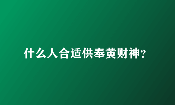 什么人合适供奉黄财神？