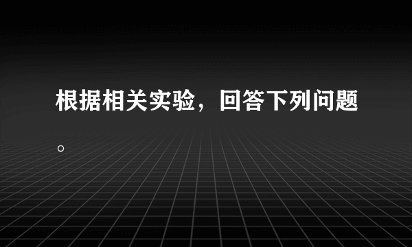 根据相关实验，回答下列问题。