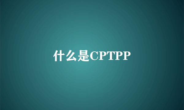 什么是CPTPP