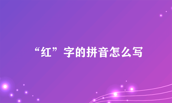 “红”字的拼音怎么写