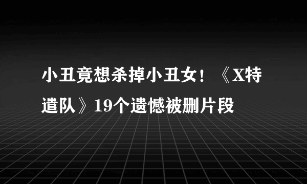 小丑竟想杀掉小丑女！《X特遣队》19个遗憾被删片段