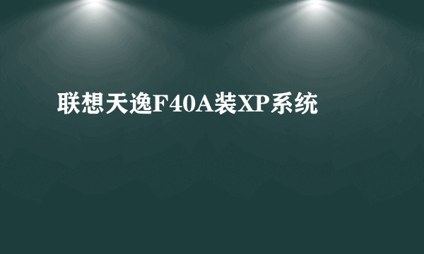 联想天逸F40A装XP系统