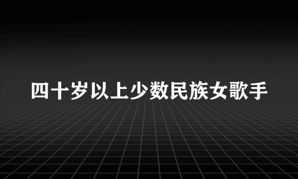 四十岁以上少数民族女歌手