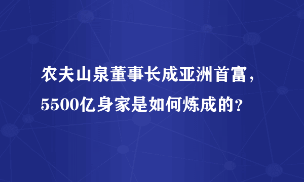 农夫山泉董事长成亚洲首富，5500亿身家是如何炼成的？