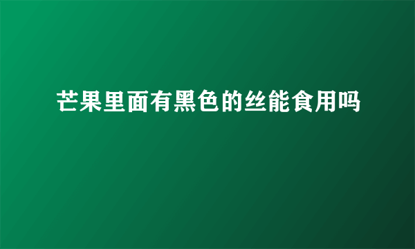 芒果里面有黑色的丝能食用吗