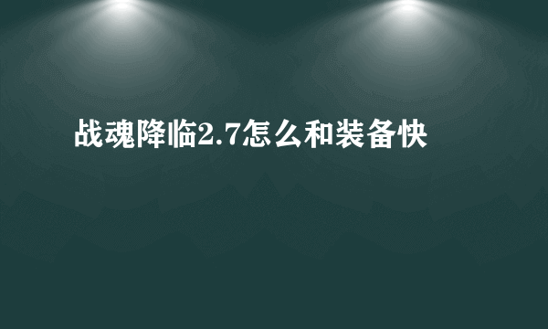 战魂降临2.7怎么和装备快