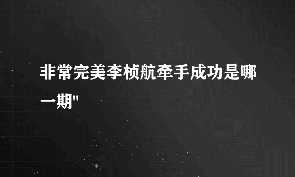 非常完美李桢航牵手成功是哪一期