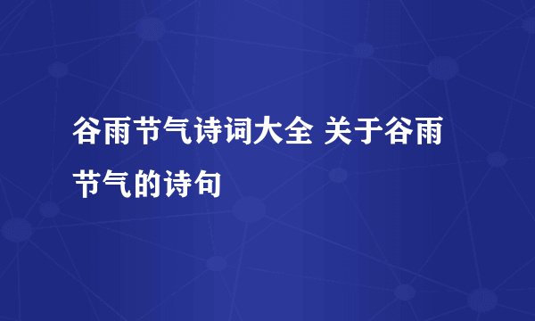 谷雨节气诗词大全 关于谷雨节气的诗句