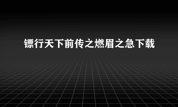 镖行天下前传之燃眉之急下载