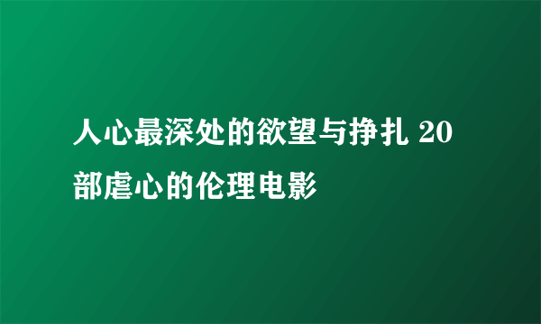 人心最深处的欲望与挣扎 20部虐心的伦理电影