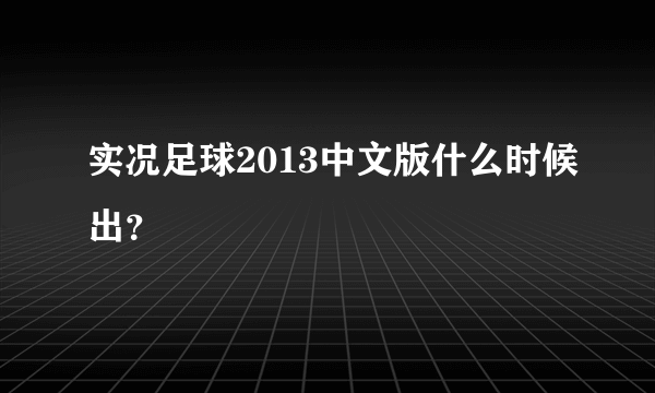 实况足球2013中文版什么时候出？