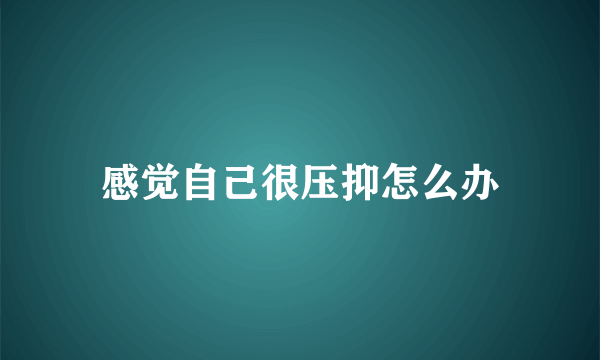 感觉自己很压抑怎么办